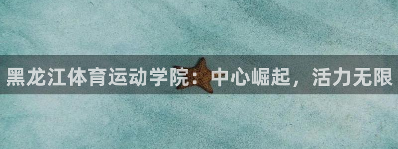 注册利记官方正版app:黑龙江体育运动学院:中心崛起,活力无