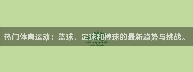 利记官网下载平台是正规平台吗安全吗:热门体育运动:篮球、足球
