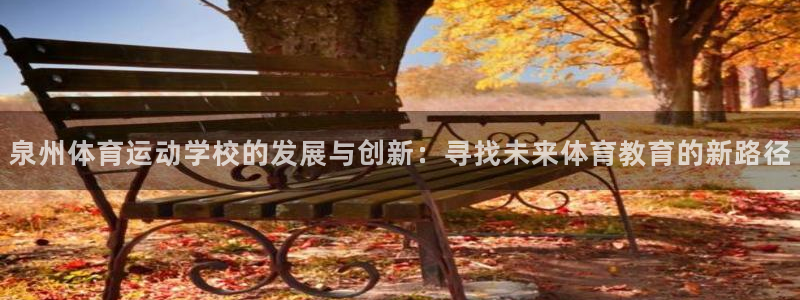 利记官方正版app新能源:泉州体育运动学校的发展与创新:寻找